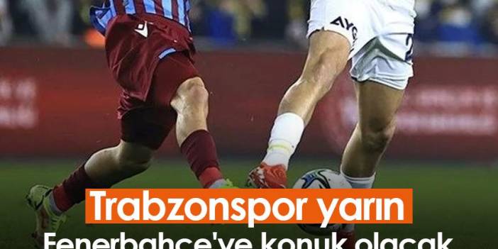 Trabzonspor yarın Fenerbahçe'ye konuk olacak
