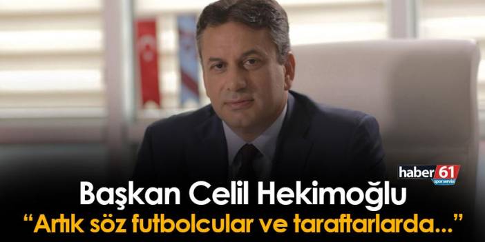 1461 Trabzon'da Başkan Celil Hekimoğlu'ndan çağrı! "Artık söz futbolcular ve taraftarımızda"