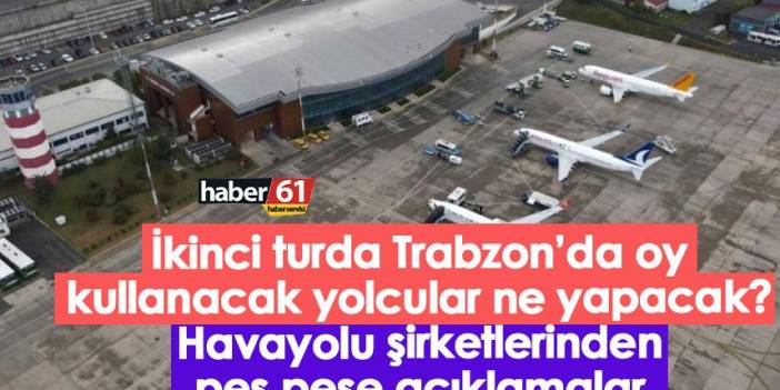 İkinci turda Trabzon’da oy kullanacak yolcular ne yapacak? Havayolu şirketlerinden peş peşe açıklamalar
