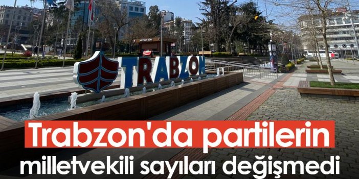 Trabzon'da partilerin milletvekili sayıları değişmedi