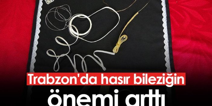 Trabzon'da hasır bileziğin önemi arttı