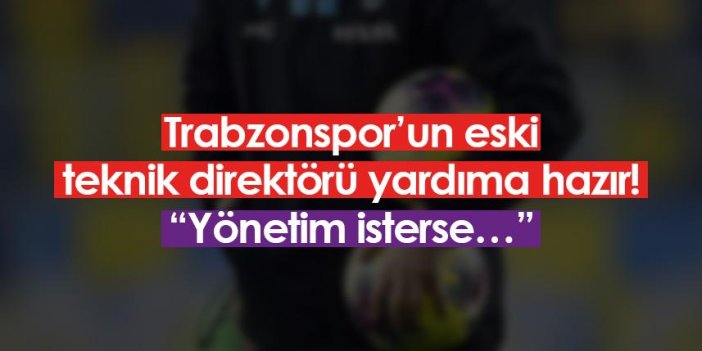 Trabzonspor’un eski teknik direktörü yardıma hazır! “Yönetim isterse…”