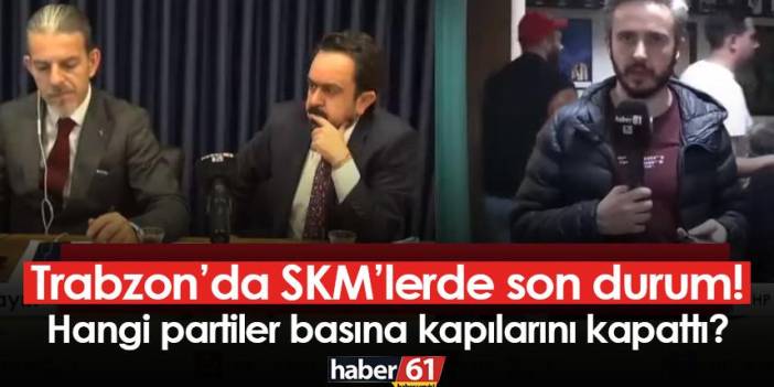 Trabzon’da SKM’lerde son durum! Hangi partiler basına kapılarını kapattı?