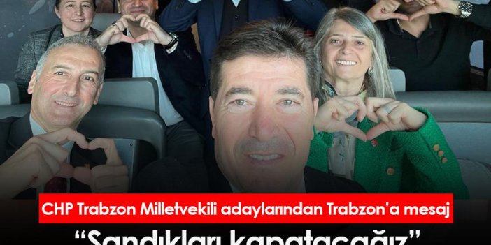 CHP Trabzon Milletvekili adaylarından Trabzon’a mesaj “Sandıkları kapatacağız”