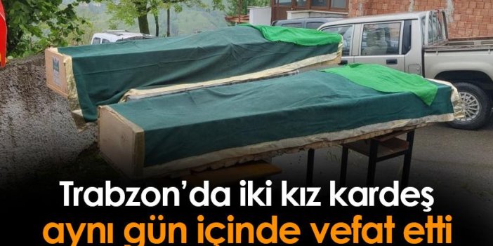 Trabzon'da iki kız kardeş aynı gün içinde vefat etti!