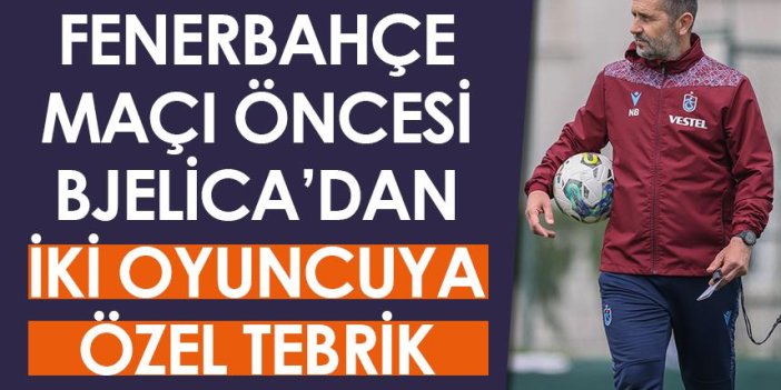 Trabzonspor'da Bjelica'dan Fenerbahçe maçı öncesi iki oyuncuya özel tebrik