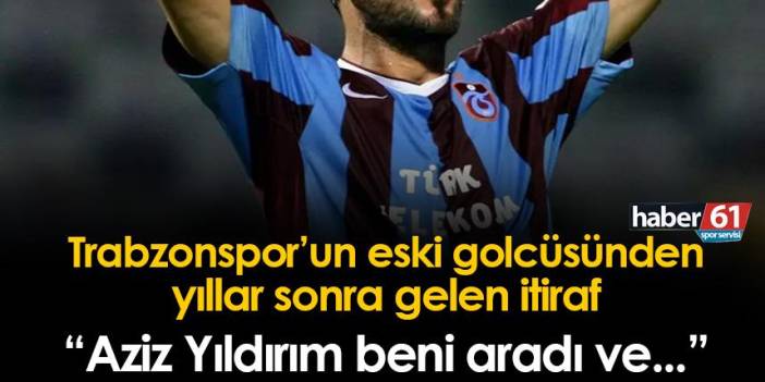 Trabzonspor'un eski golcüsünden yıllar sonra gelen itiraf! "Aziz Yıldırım beni aradı ve..."