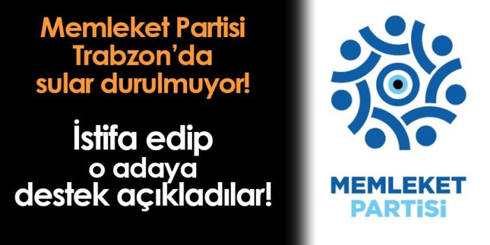Memleket Partisi Trabzon'da kriz! 2 ilçe başkanı istifa edip o adaya destek açıkladı
