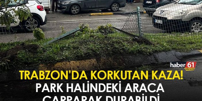Trabzon’da korkutan kaza! Park halindeki araca çarparak durabildi