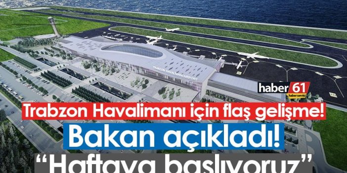 Trabzon Havalimanı için flaş gelişme! Bakan açıkladı! “Haftaya başlıyoruz”