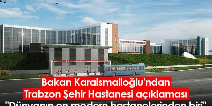 Bakan Karaismailoğlu'ndan Trabzon Şehir Hastanesi açıklaması: "Dünyanın en modern hastanelerinden biri"