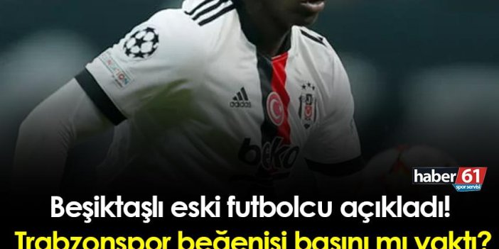 Beşiktaşlı eski futbolcu açıkladı! Trabzonspor beğenisi başını mı yaktı?