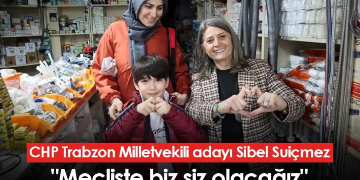 CHP Trabzon Milletvekili adayı Sibel Suiçmez: "Mecliste biz siz olacağız"