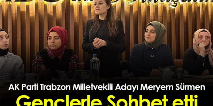 AK Parti Trabzon Milletvekili Adayı Meryem Sürmen “Gençlerle Sohbet” etti