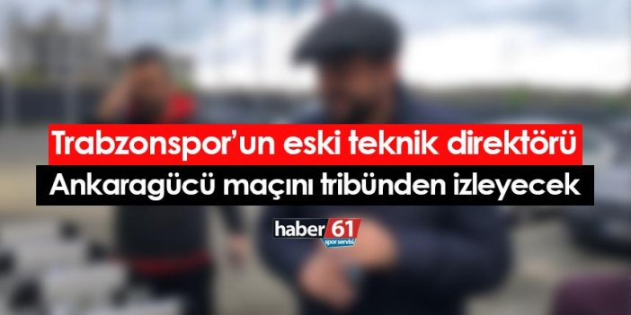 Trabzonspor'un eski teknik direktörü de Ankaragücü maçını tribünden izleyecek