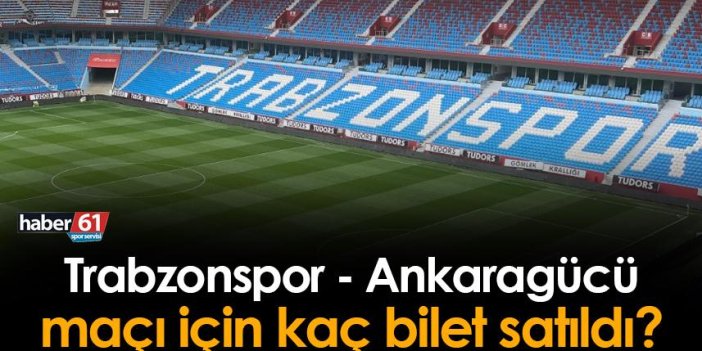 Trabzonspor - Ankaragücü maçı için kaç bilet satıldı?