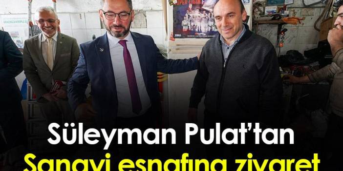 Süleyman Pulat’tan Sanayi esnafına ziyaret