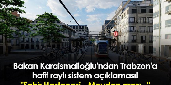 Bakan Karaismailoğlu'ndan Trabzon'a hafif raylı sistem açıklaması! "Şehir Hastanesi - Meydan arası..."