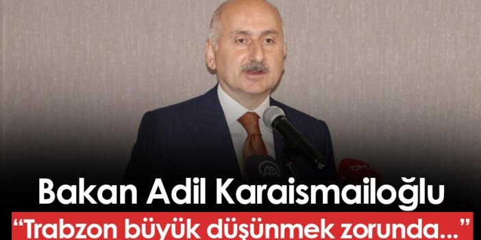 Bakan Adil Karaismailoğlu: "Trabzon büyük düşünmek zorunda..."