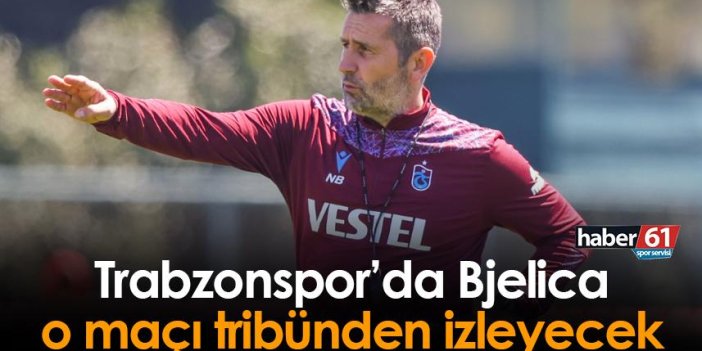Trabzonspor'da Bjelica o maçı tribünden takip edecek!