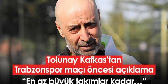 Tolunay Kafkas’tan Trabzonspor maçı öncesi açıklama: “En az büyük takımlar kadar…”