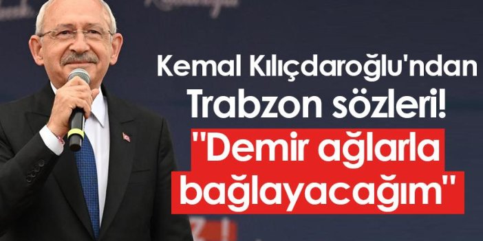 Kemal Kılıçdaroğlu'ndan Trabzon sözleri! "Demir ağlarla bağlayacağım"