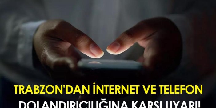 Trabzon'dan internet ve telefon dolandırıcılığına karşı uyarı!