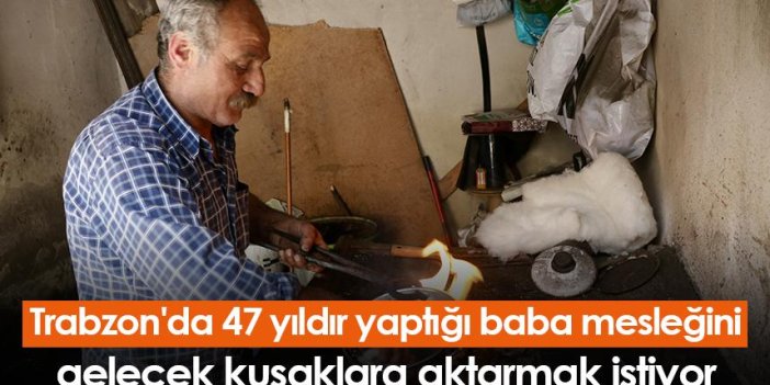 Trabzon'da 47 yıldır yaptığı baba mesleğini gelecek kuşaklara aktarmak istiyor