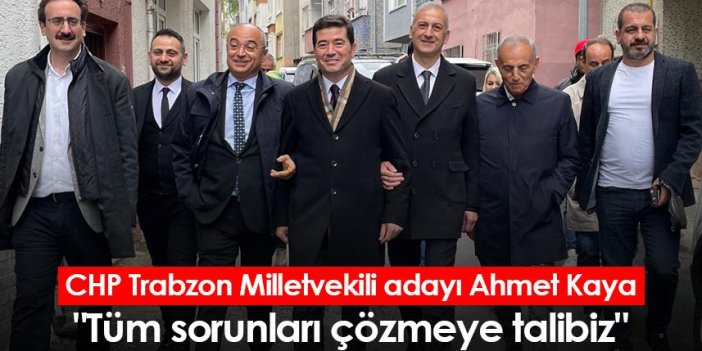CHP Trabzon Milletvekili adayı Ahmet Kaya: "Tüm sorunları çözmeye talibiz"