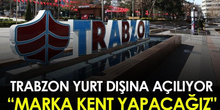 Trabzon yurt dışına açılıyor! "Marka kent yapacağız"