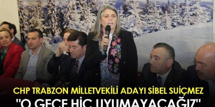 CHP Trabzon Milletvekili Adayı  Sibel Suiçmez:" O gece hiç uyumayacağız"