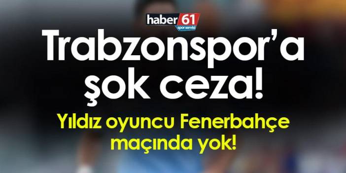 Trabzonspor'a şok ceza! Yıldız isim Fenerbahçe maçında yok