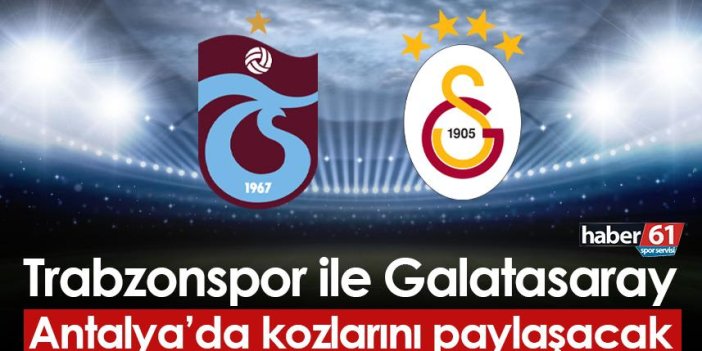 Trabzonspor ile Galatasaray Antalya'da kozlarını paylaşacak