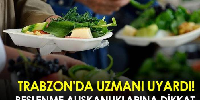 Trabzon'da uzmanı uyardı! Beslenme alışkanlıklarına dikkat