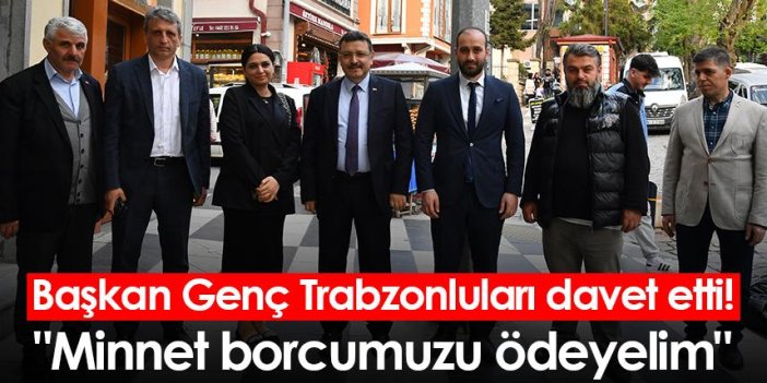 Başkan Genç Trabzonluları davet etti! "Minnet borcumuzu ödeyelim"