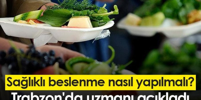 Sağlıklı beslenme nasıl yapılmalı? Trabzon'da uzmanı açıkladı