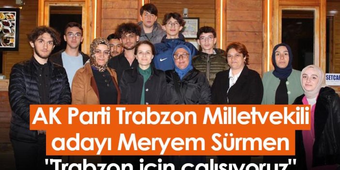 AK Parti Trabzon Milletvekili adayı Meryem Sürmen: "Trabzon için çalışıyoruz"