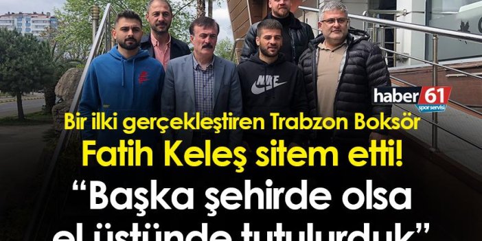 Bir ilki gerçekleştiren Trabzon Boksör Fatih Keleş: “Başka şehirde olsa el üstünde tutulurduk”