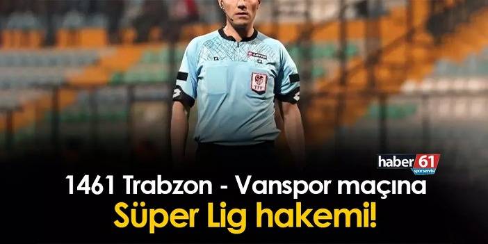 1461 Trabzon - Vanspor play-off maçına Süper Lig hakemi!