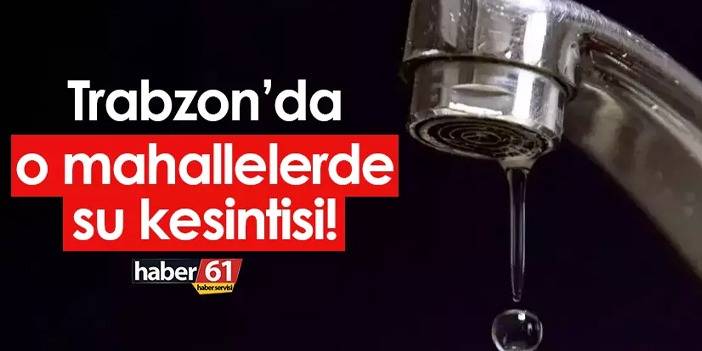 Trabzon'da o mahallelerde su kesintisi! Sular ne zaman verilecek?