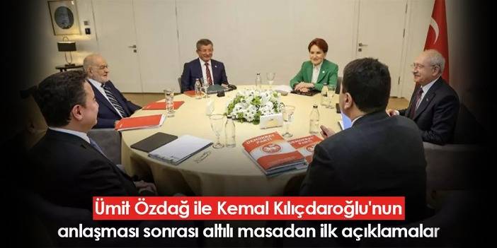 Ümit Özdağ ile Kemal Kılıçdaroğlu'nun anlaşması sonrası altılı masadan ilk açıklamalar