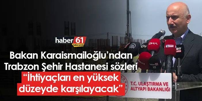 Bakan Karaismailoğlu’ndan Trabzon Şehir Hastanesi sözleri: “İhtiyaçları en yüksek düzeyde karşılayacak”