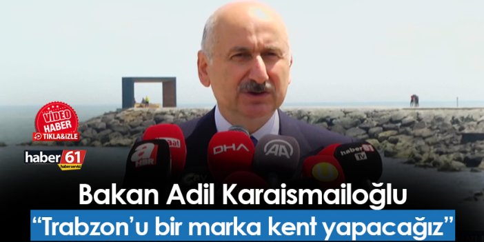 Bakan Karaismailoğlu açıkladı! "Trabzon'u marka kent yapacağız"