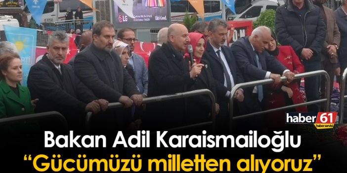 Adil Karaismailoğlu Trabzon mitinginde konuştu: "Gücümüzü milletten alıyoruz"