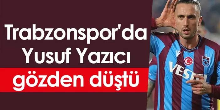 Trabzonspor'da Yusuf Yazıcı gözden düştü
