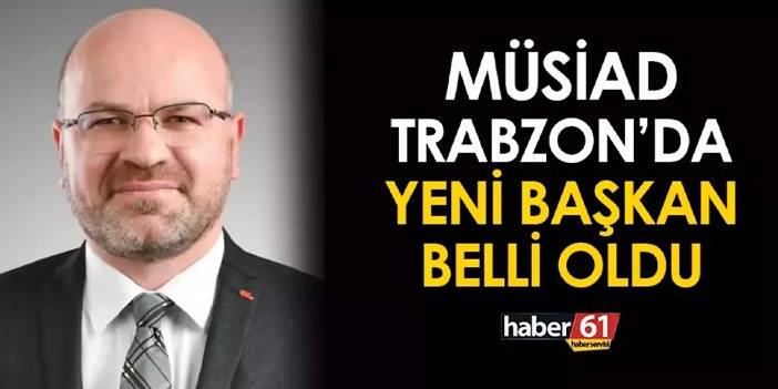 MÜSİAD Trabzon'da yeni başkan Mesut İskenderoğlu oldu