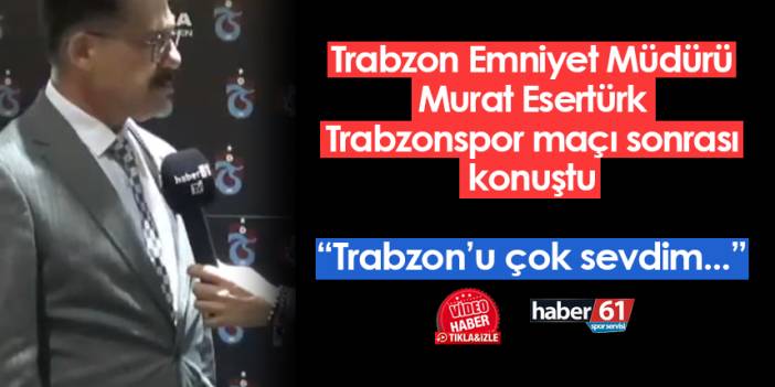Trabzon Emniyet Müdürü Murat Esertürk'ten Trabzonspor açıklaması: "Her sene şampiyon olalım..."