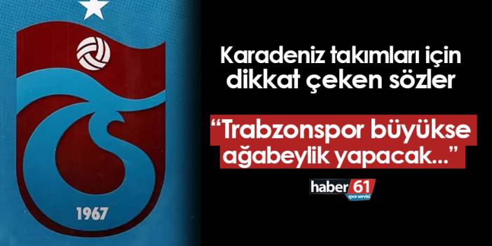 Karadeniz takımları için dikkat çeken sözler: "Trabzonspor büyükse ağabeylik yapacak..."