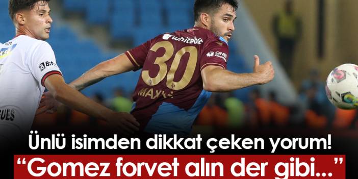 Ünlü isimden Trabzonspor yorumu! "Gomez forvet alın der gibi..."