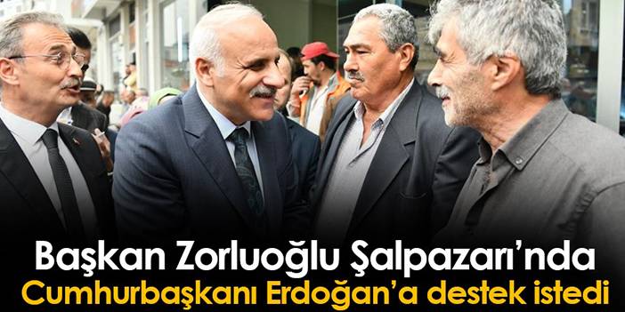 Trabzon Büyükşehir Belediye Başkanı Zorluoğlu Şalpazarı'nda Cumhurbaşkanı Erdoğan'a destek istedi